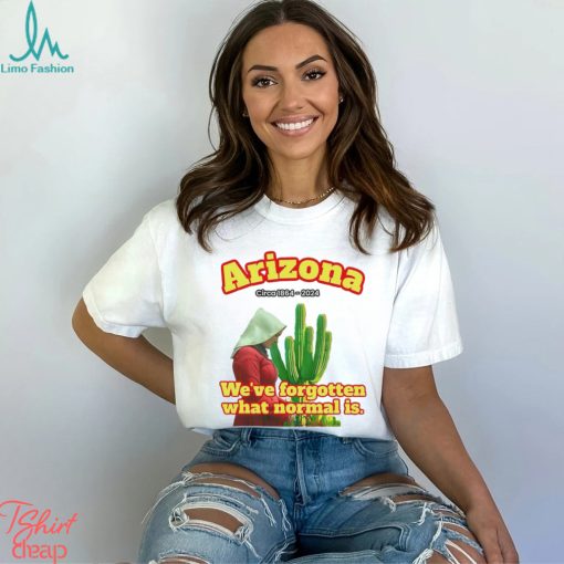 Arizona 1864 we’ve forgotten what normal is shirt