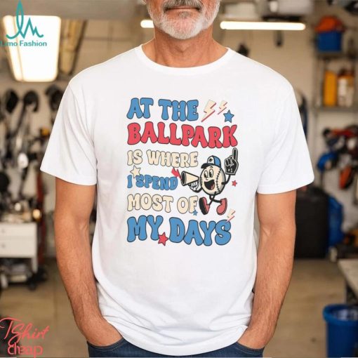 At The Ballpark Is Where I Spend Most Of My Days Shirt
