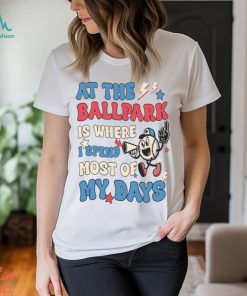 At The Ballpark Is Where I Spend Most Of My Days Shirt