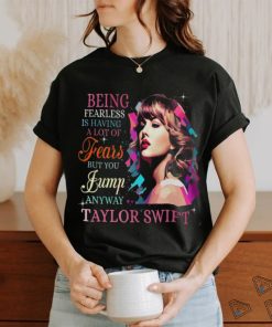 Being Fearless Is Having A Lot Of Fears But You Jump Anyway Taylor Swift T Shirt