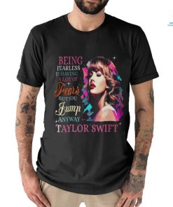 Being Fearless Is Having A Lot Of Fears But You Jump Anyway Taylor Swift T Shirt