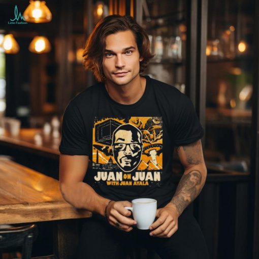 Best juan on juan with Juan Ayala shirt