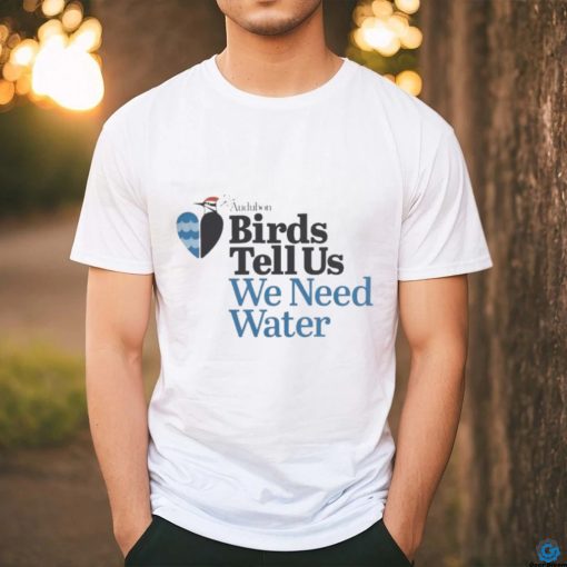 Birds Tell Us We Need Water Shirt