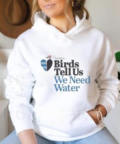 Birds Tell Us We Need Water Shirt