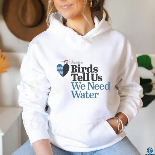 Birds Tell Us We Need Water Shirt