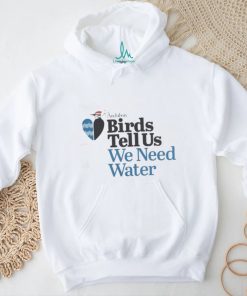 Birds Tell Us We Need Water Shirt