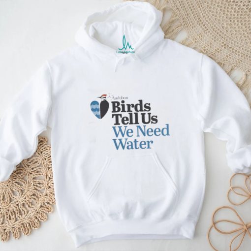 Birds Tell Us We Need Water Shirt