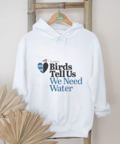 Birds Tell Us We Need Water Shirt