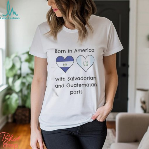 Born In America With Salvadorian and Guatemalan Parts Shirt