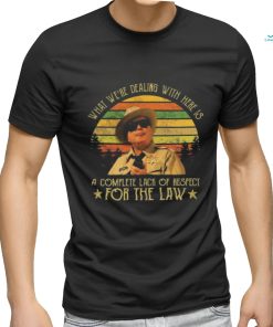 Buford T Justice What We’re Dealing With Here Is A Complete Lack Of Respect For The Law Vintage Shirt