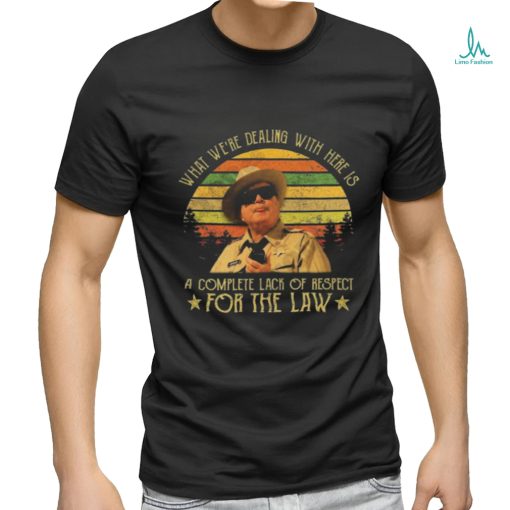 Buford T Justice What We’re Dealing With Here Is A Complete Lack Of Respect For The Law Vintage Shirt