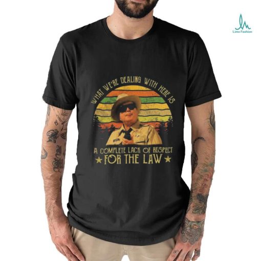 Buford T Justice What We’re Dealing With Here Is A Complete Lack Of Respect For The Law Vintage Shirt