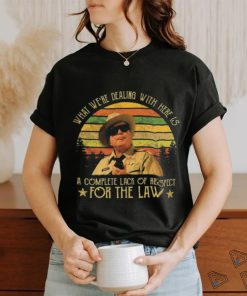 Buford T Justice What We’re Dealing With Here Is A Complete Lack Of Respect For The Law Vintage Shirt