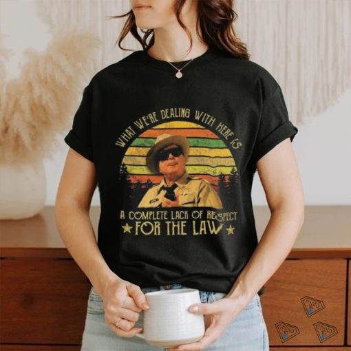 Buford T Justice What We’re Dealing With Here Is A Complete Lack Of Respect For The Law Vintage Shirt
