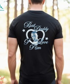 But Daddy I Love Him Shirt