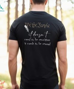 CONSTITUTION IT DOESN’T NEED TO BE REWRITTEN IT NEEDS TO BE REREAD SHIRT