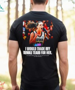 Caitlin Clark I would trade my whole team for her shirt