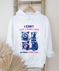 Cant Live Laugh Love In These Conditions Funny Racoon Shirt