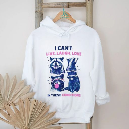 Cant Live Laugh Love In These Conditions Funny Racoon Shirt