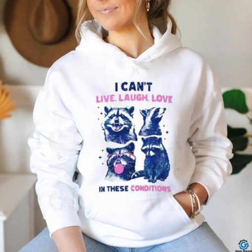 Cant Live Laugh Love In These Conditions Funny Racoon Shirt