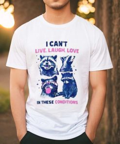 Cant Live Laugh Love In These Conditions Funny Racoon Shirt