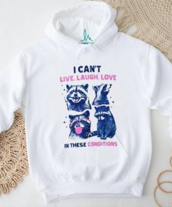 Cant Live Laugh Love In These Conditions Funny Racoon Shirt