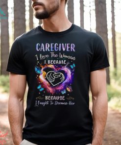 Caregiver I Love The Woman I Became I Fought To Become Her Butterflies Heart T Shirt