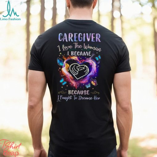 Caregiver I Love The Woman I Became I Fought To Become Her Butterflies Heart T Shirt