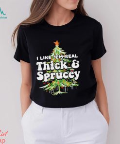 Christmas tree I like em real thick and sprucey Christmas shirt