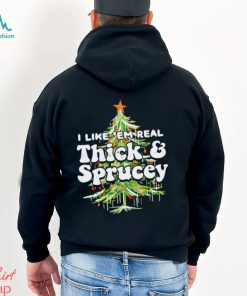 Christmas tree I like em real thick and sprucey Christmas shirt