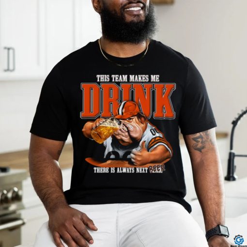 Cleveland Browns mascot this team makes me drink there is always next beer shirt