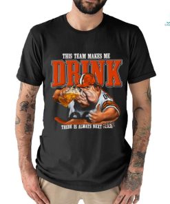 Cleveland Browns mascot this team makes me drink there is always next beer shirt