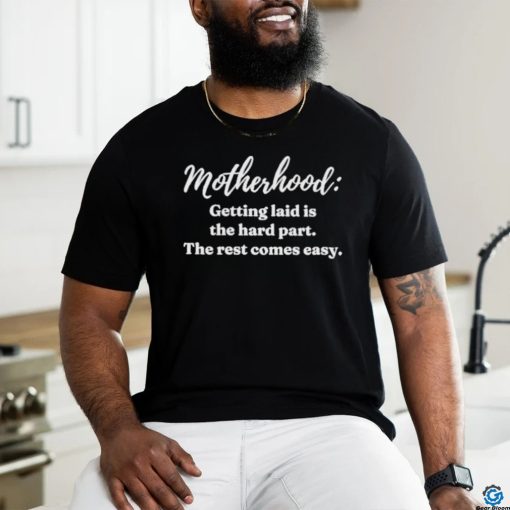 Clickhole Motherhood Getting Laid Is The Hard Part The Rest Comes Easy Shirt