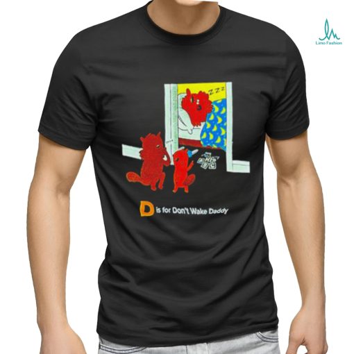 D is for don’t wake daddy shirt