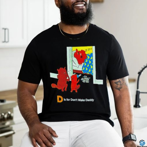 D is for don’t wake daddy shirt