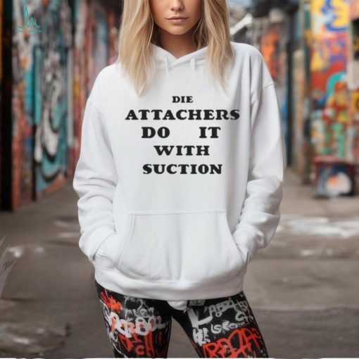 DIE ATTACHERS DO IT WITH SUCTION SHIRT