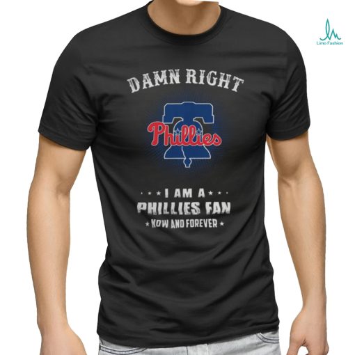 Damn Right I Am A Philadelphia Phillies Logo Fan Now And Forever 2024 Tee Shirt