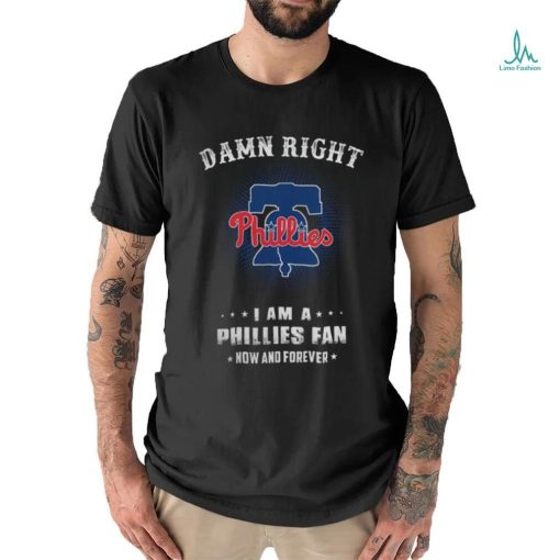 Damn Right I Am A Philadelphia Phillies Logo Fan Now And Forever 2024 Tee Shirt