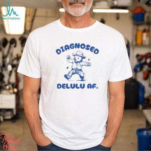 Diagnosed Delulu Af Bear Shirt, Hoodie, Sweater, Long Sleeve And Tank Top Unisex T Shirt