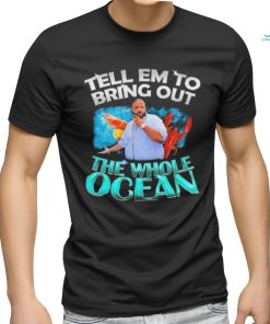 Dj Khaled Tell em to Bring Out the Whole Ocean Shirt