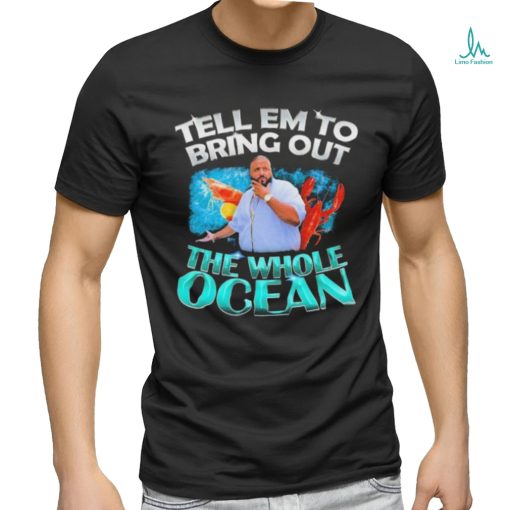 Dj Khaled Tell em to Bring Out the Whole Ocean Shirt