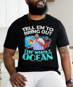 Dj Khaled Tell em to Bring Out the Whole Ocean Shirt