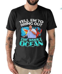 Dj Khaled Tell em to Bring Out the Whole Ocean Shirt