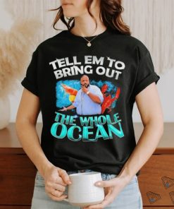 Dj Khaled Tell em to Bring Out the Whole Ocean Shirt