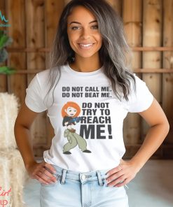 Do Not Call Me. Do Not Beat Me. Do Not Try To Reach Me! shirt