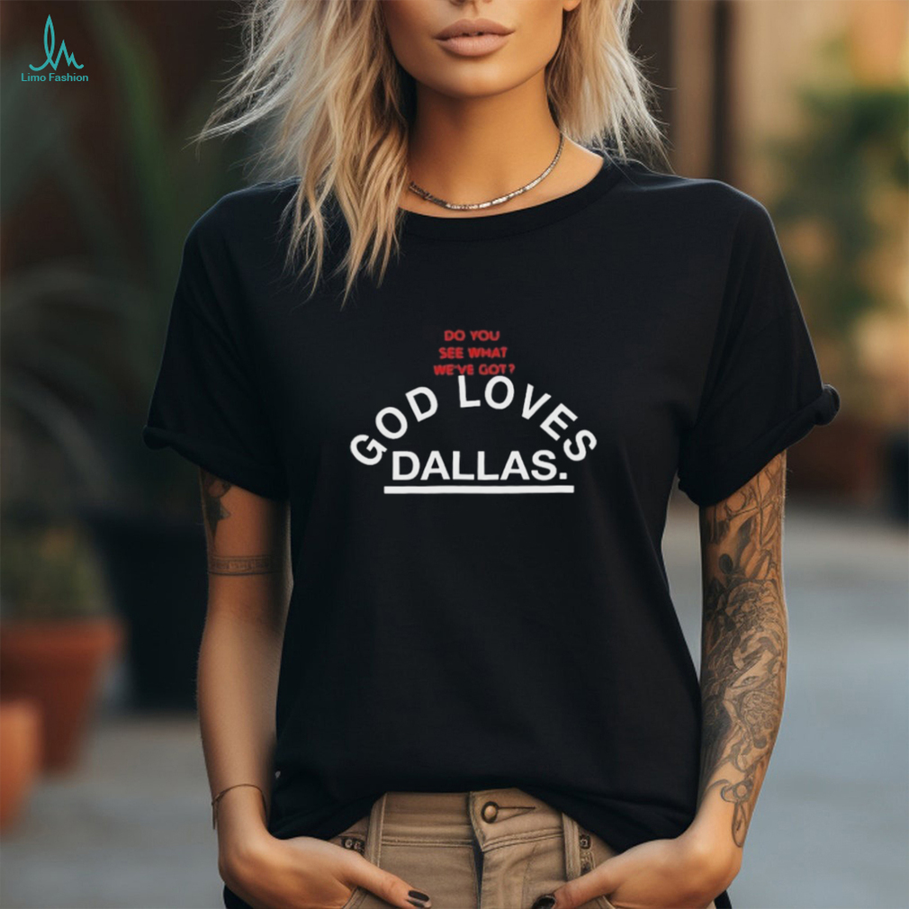 Do You See What We’ve Got God Loves Dallas Shirt