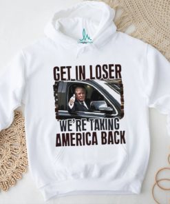 Donald Trump Get in loser we’re taking America Back Shirt