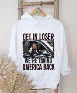 Donald Trump Get in loser we’re taking America Back Shirt