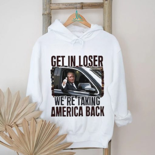 Donald Trump Get in loser we’re taking America Back Shirt