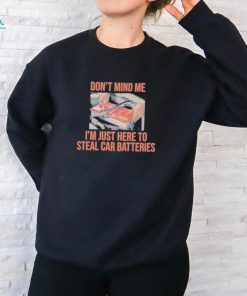 Don’t Mind Me I’m Just Here To Steal Car Batteries T Shirt